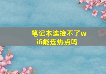 笔记本连接不了wifi能连热点吗