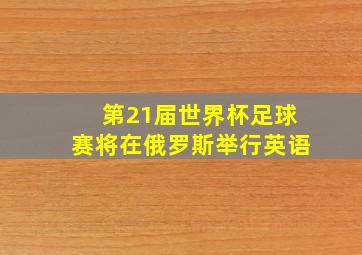 第21届世界杯足球赛将在俄罗斯举行英语