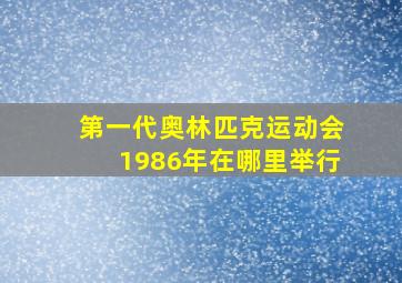 第一代奥林匹克运动会1986年在哪里举行