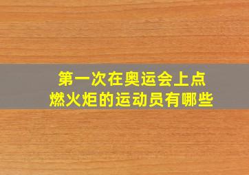 第一次在奥运会上点燃火炬的运动员有哪些