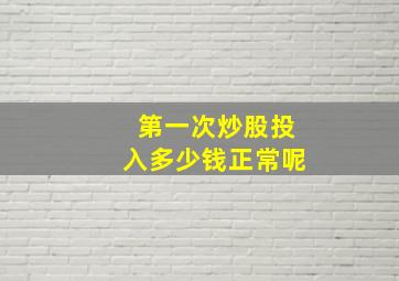 第一次炒股投入多少钱正常呢