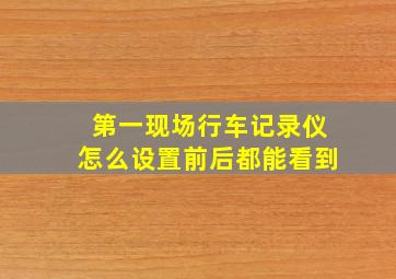 第一现场行车记录仪怎么设置前后都能看到