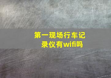 第一现场行车记录仪有wifi吗