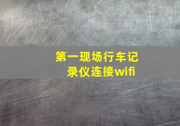 第一现场行车记录仪连接wifi