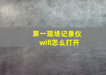 第一现场记录仪wifi怎么打开