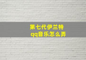 第七代伊兰特qq音乐怎么弄