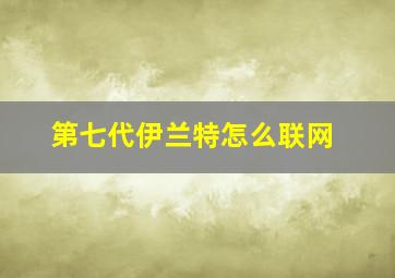 第七代伊兰特怎么联网