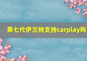 第七代伊兰特支持carplay吗