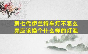 第七代伊兰特车灯不怎么亮应该换个什么样的灯泡