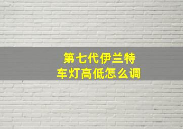 第七代伊兰特车灯高低怎么调