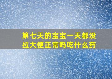 第七天的宝宝一天都没拉大便正常吗吃什么药