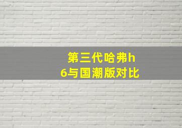 第三代哈弗h6与国潮版对比