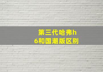 第三代哈弗h6和国潮版区别