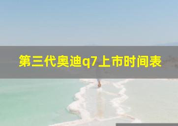 第三代奥迪q7上市时间表