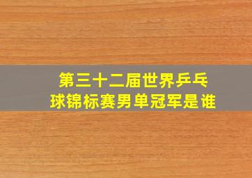 第三十二届世界乒乓球锦标赛男单冠军是谁