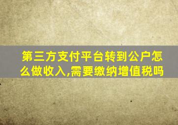 第三方支付平台转到公户怎么做收入,需要缴纳增值税吗