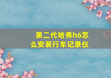 第二代哈弗h6怎么安装行车记录仪