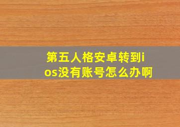 第五人格安卓转到ios没有账号怎么办啊