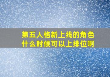 第五人格新上线的角色什么时候可以上排位啊