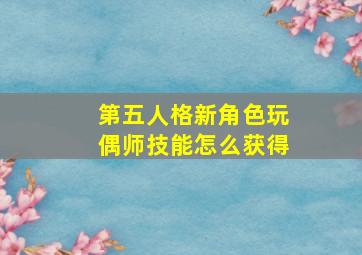 第五人格新角色玩偶师技能怎么获得