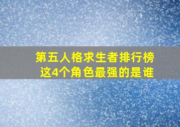 第五人格求生者排行榜这4个角色最强的是谁