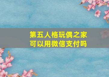 第五人格玩偶之家可以用微信支付吗