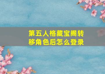 第五人格藏宝阁转移角色后怎么登录