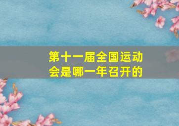 第十一届全国运动会是哪一年召开的