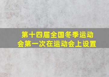 第十四届全国冬季运动会第一次在运动会上设置