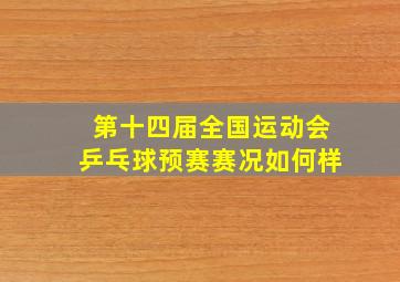 第十四届全国运动会乒乓球预赛赛况如何样