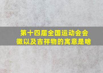 第十四届全国运动会会徽以及吉祥物的寓意是啥