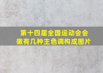 第十四届全国运动会会徽有几种主色调构成图片