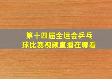 第十四届全运会乒乓球比赛视频直播在哪看