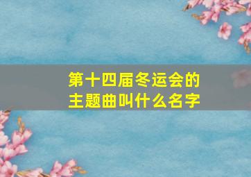 第十四届冬运会的主题曲叫什么名字