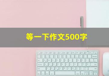 等一下作文500字