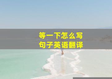 等一下怎么写句子英语翻译