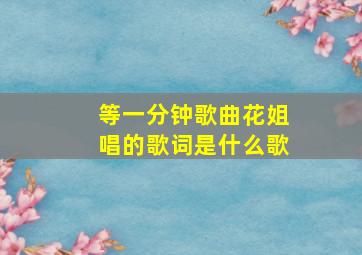 等一分钟歌曲花姐唱的歌词是什么歌