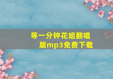 等一分钟花姐翻唱版mp3免费下载