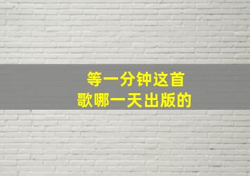 等一分钟这首歌哪一天出版的