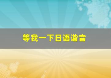 等我一下日语谐音