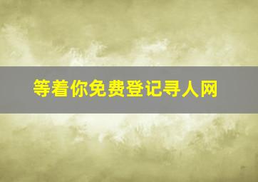 等着你免费登记寻人网