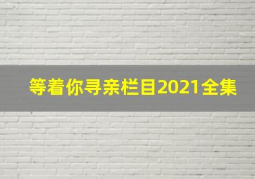 等着你寻亲栏目2021全集