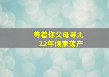 等着你父母寻儿22年倾家荡产