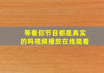 等着你节目都是真实的吗视频播放在线观看