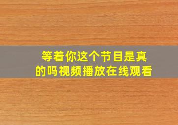 等着你这个节目是真的吗视频播放在线观看