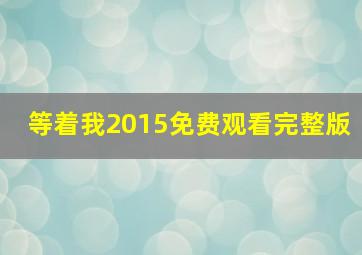 等着我2015免费观看完整版