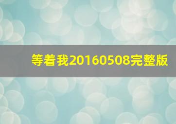 等着我20160508完整版