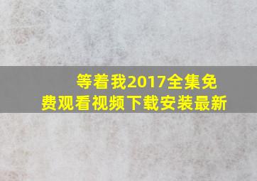 等着我2017全集免费观看视频下载安装最新