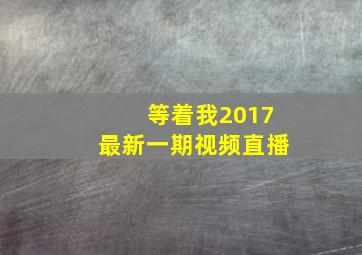 等着我2017最新一期视频直播