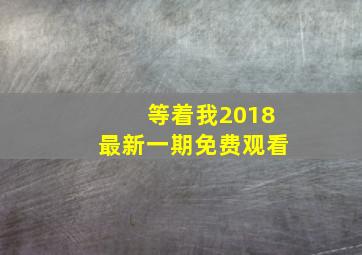 等着我2018最新一期免费观看